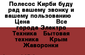 Полесос Кирби буду рад вашему звонку и вашему пользованию. › Цена ­ 45 000 - Все города Электро-Техника » Бытовая техника   . Крым,Жаворонки